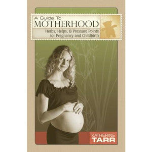 Guide to Motherhood: Herbs, Helps, and Pressure Points for Pregnancy & Childbirth, A