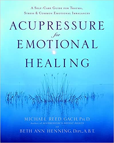 Acupressure for Emotional Healing:  A Self-Care Guide for Trauma, Stress, & Common Emotional Imbalances