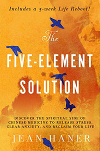 Five-Element Solution, The:  Discover the Spiritual Side of Chinese Medicine to Release Stress, Clear Anxiety, and Reclaim Your Life